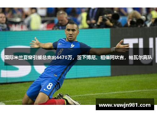 国际米兰夏窗引援总支出4470万，签下博尼、租借阿坎吉，帕瓦尔离队